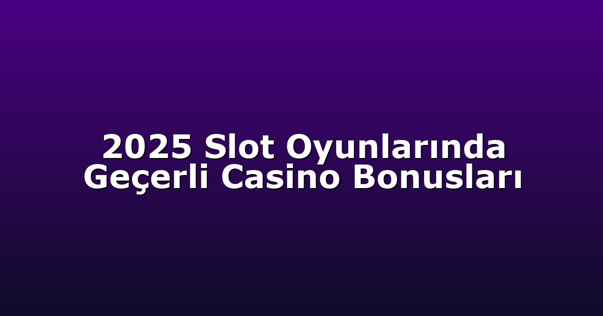 2025 Slot Oyunlarında Geçerli Casino Bonusları