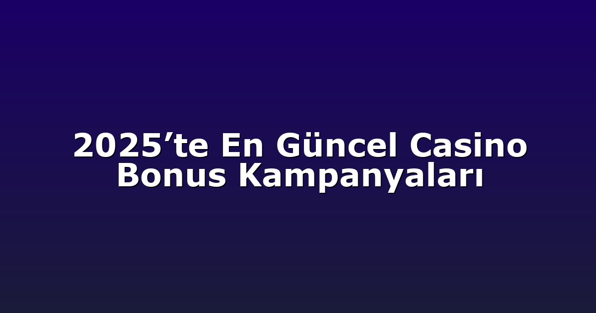 2025’te En Güncel Casino Bonus Kampanyaları