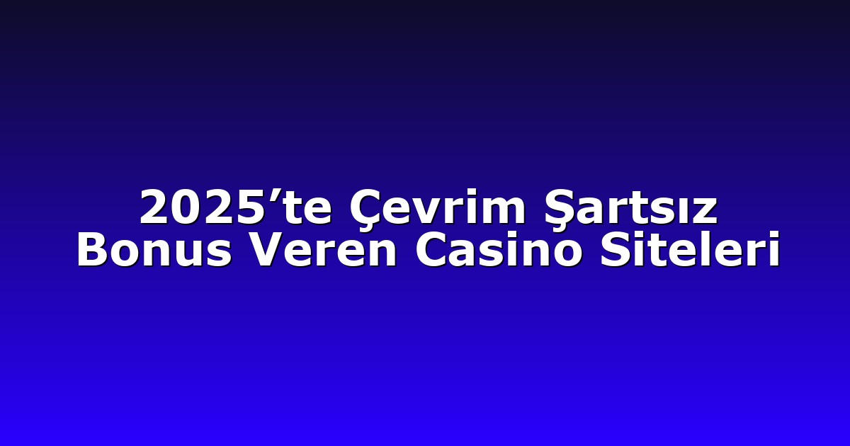 2025’te Çevrim Şartsız Bonus Veren Casino Siteleri