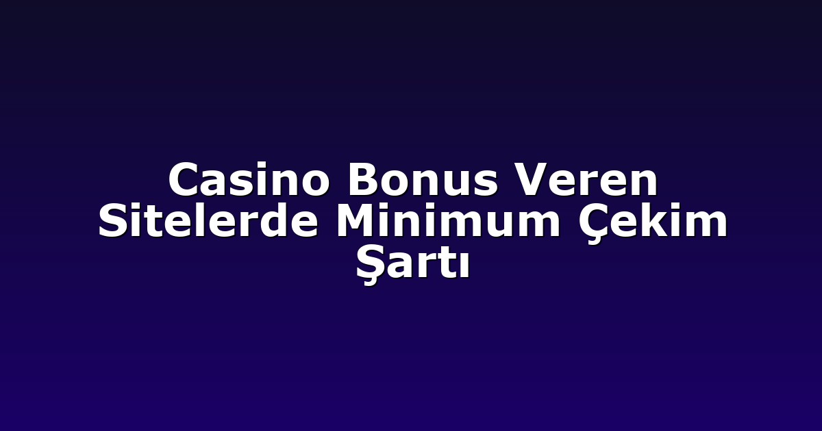 Casino Bonus Veren Sitelerde Minimum Çekim Şartı