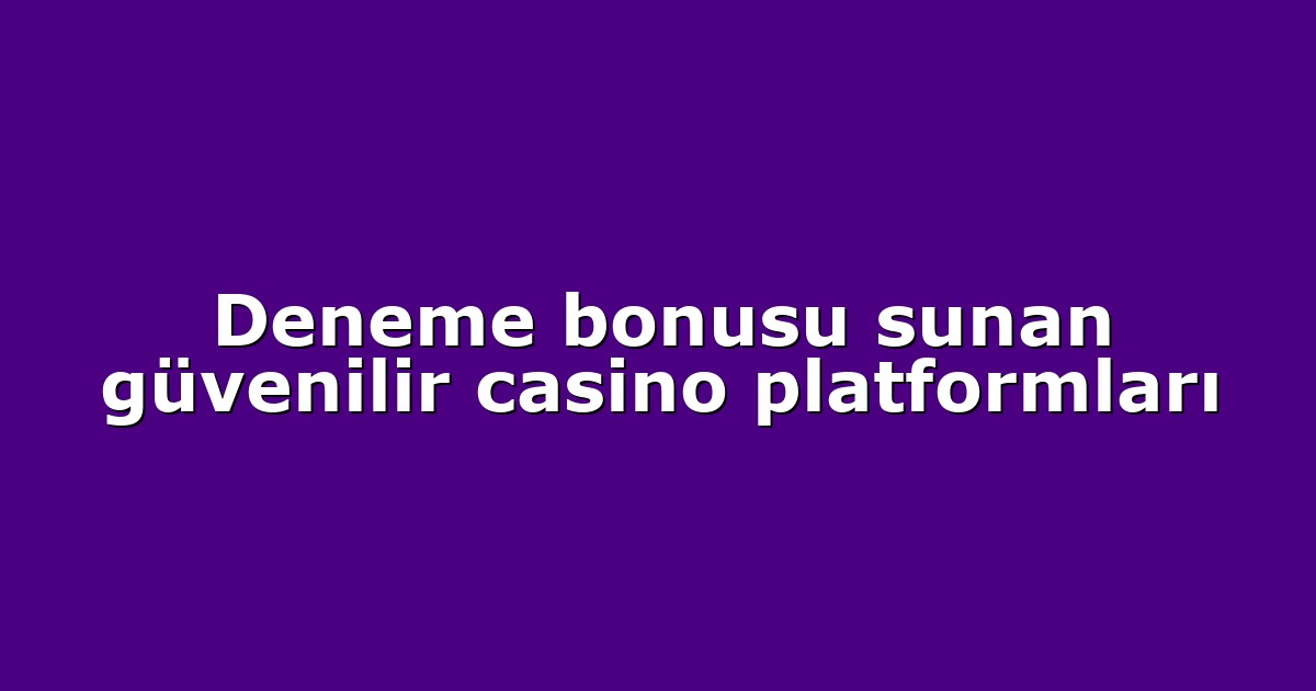 Deneme bonusu sunan güvenilir casino platformları