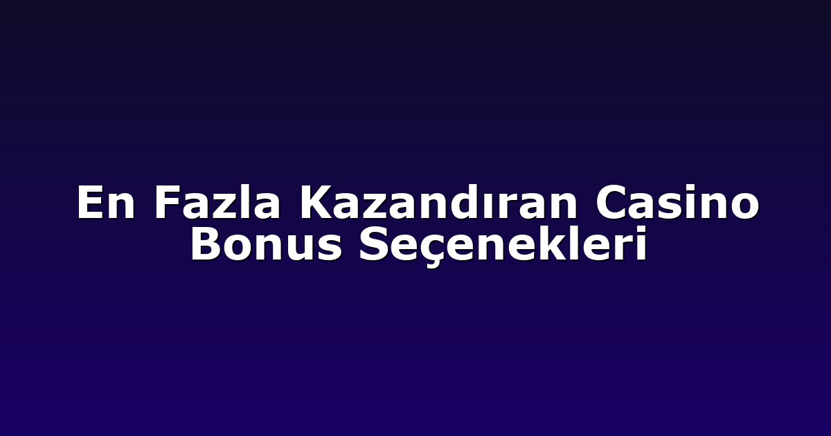 En Fazla Kazandıran Casino Bonus Seçenekleri