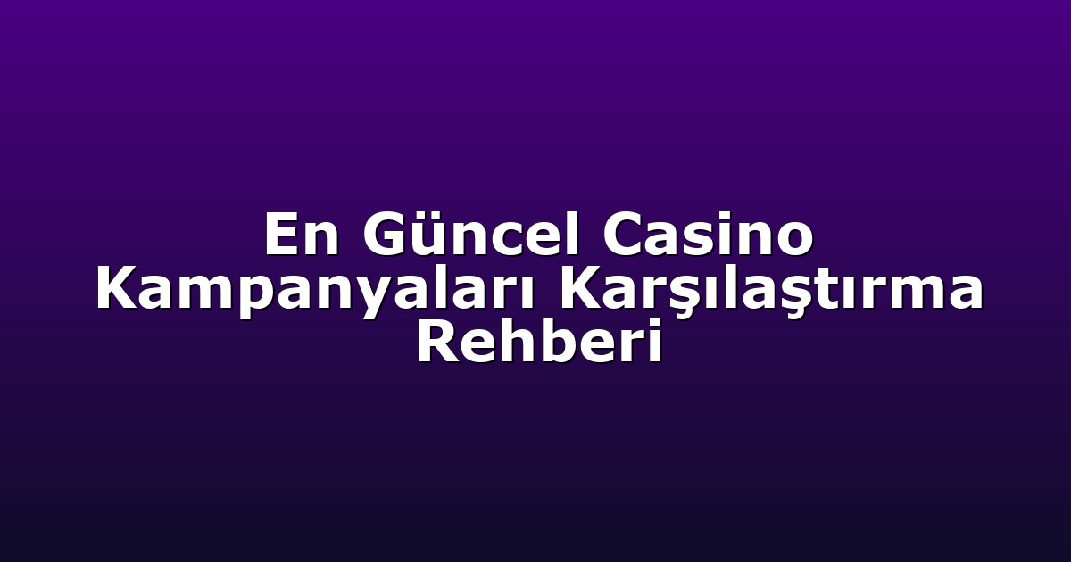 En Güncel Casino Kampanyaları Karşılaştırma Rehberi