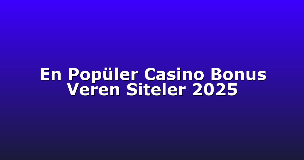 En Popüler Casino Bonus Veren Siteler 2025