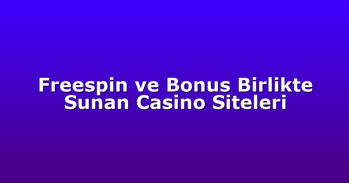 Freespin ve Bonus Birlikte Sunan Casino Siteleri