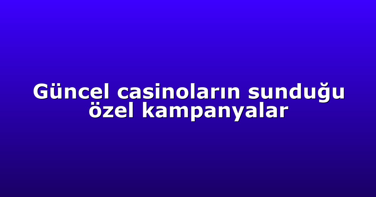 Güncel casinoların sunduğu özel kampanyalar