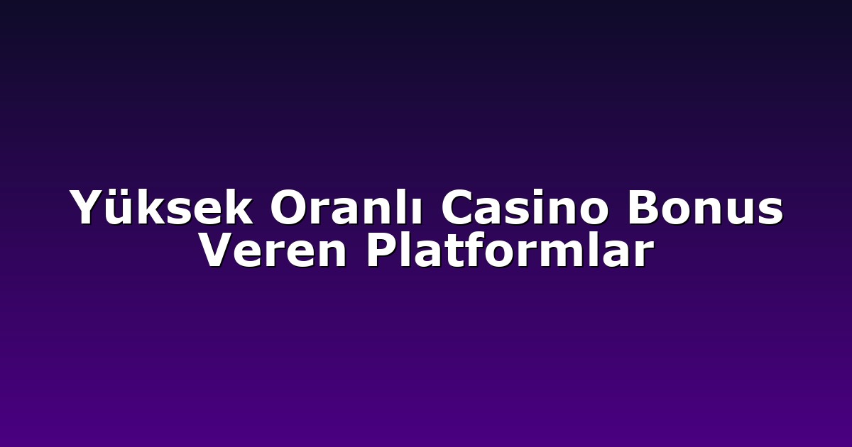 Yüksek Oranlı Casino Bonus Veren Platformlar