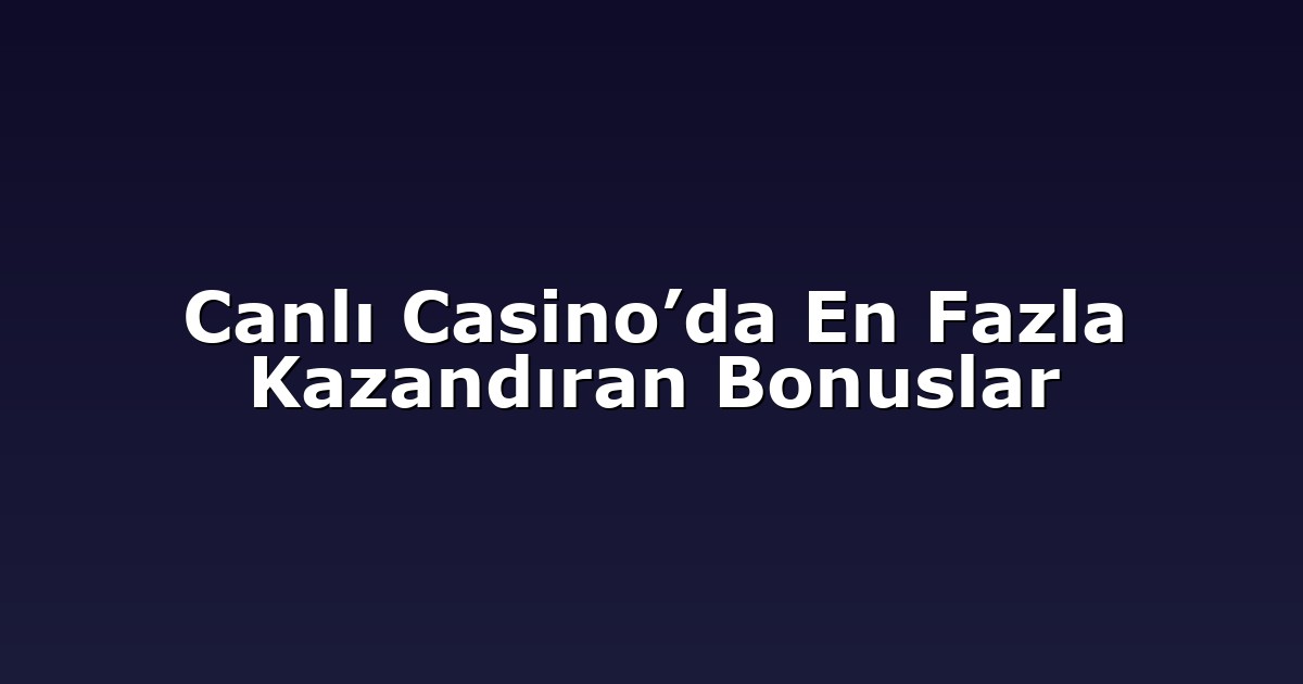 Canlı Casino’da En Fazla Kazandıran Bonuslar