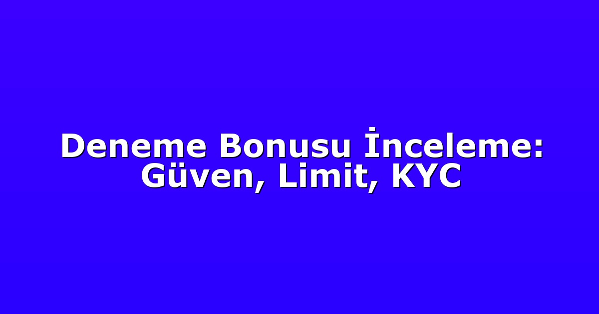 Deneme Bonusu İnceleme: Güven, Limit, KYC