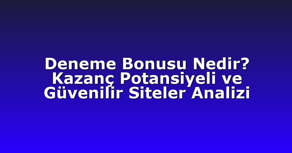 Deneme Bonusu Nedir? Kazanç Potansiyeli ve Güvenilir Siteler Analizi