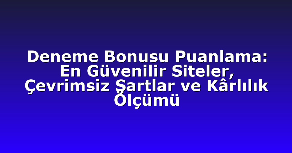 Deneme Bonusu Puanlama: En Güvenilir Siteler, Çevrimsiz Şartlar ve Kârlılık Ölçümü