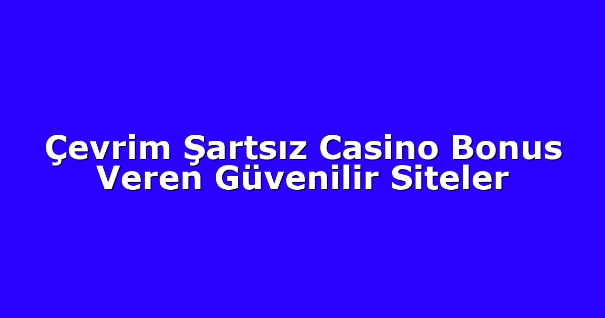 Çevrim Şartsız Casino Bonus Veren Güvenilir Siteler