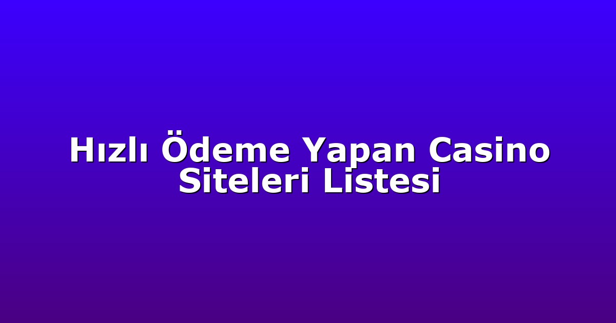 Hızlı Ödeme Yapan Casino Siteleri Listesi