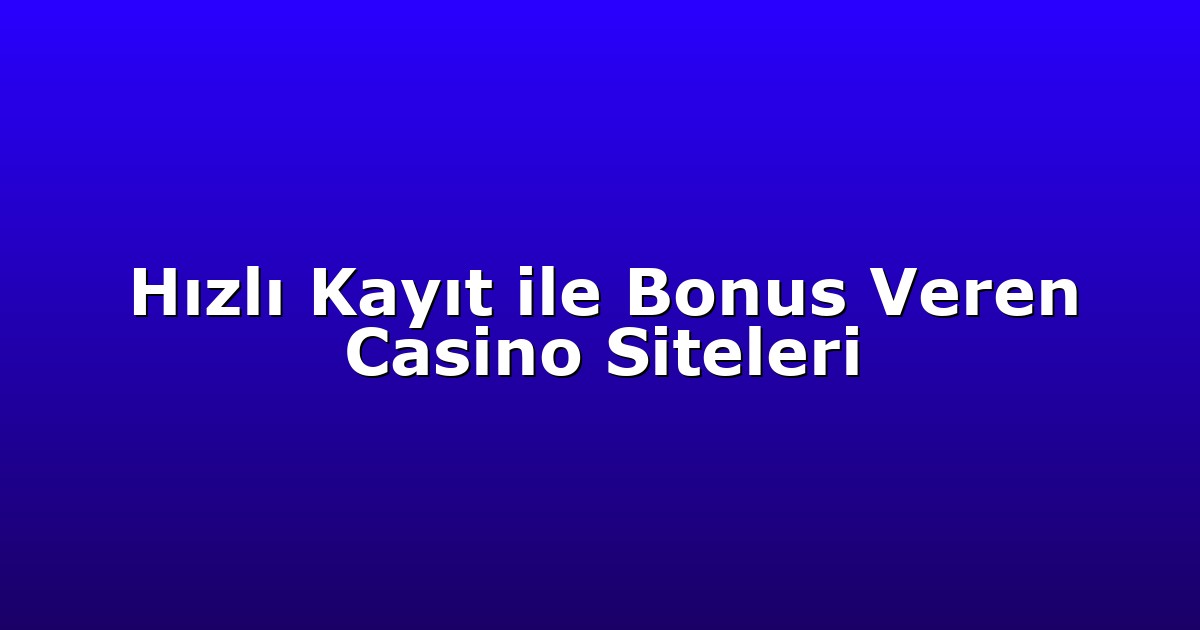 Hızlı Kayıt ile Bonus Veren Casino Siteleri