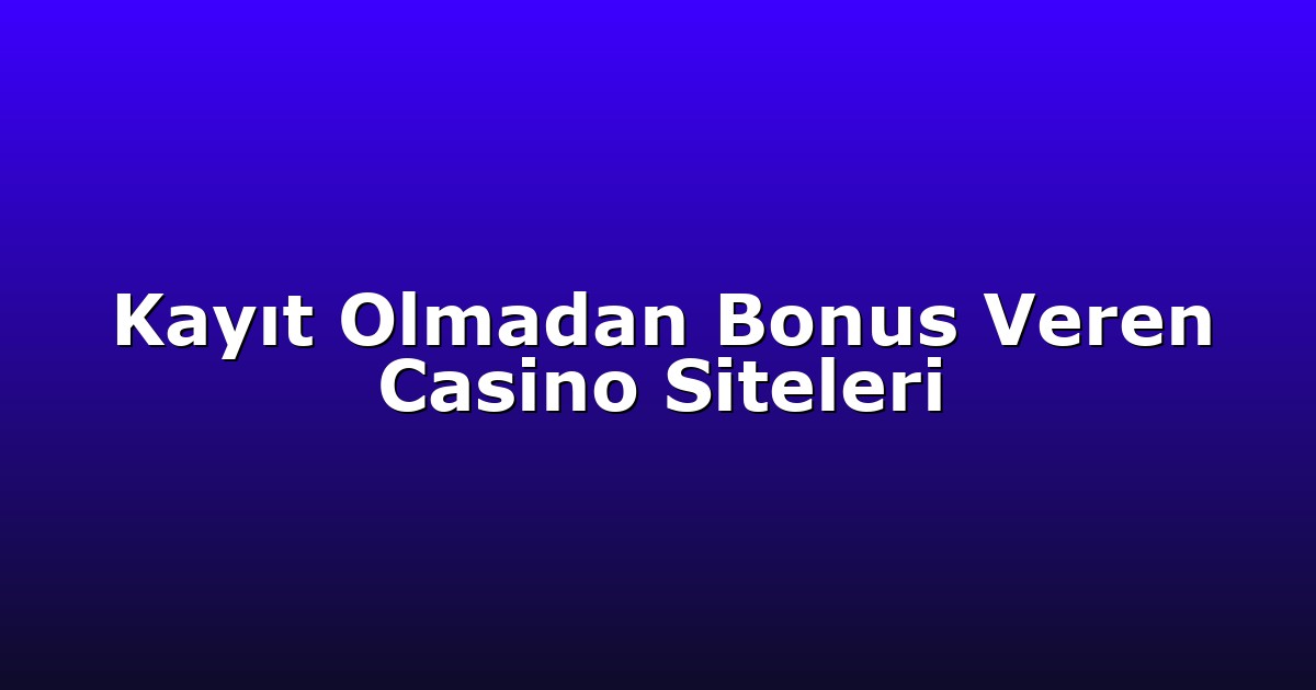 Kayıt Olmadan Bonus Veren Casino Siteleri