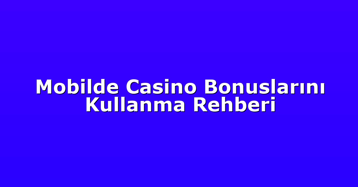 Mobilde Casino Bonuslarını Kullanma Rehberi