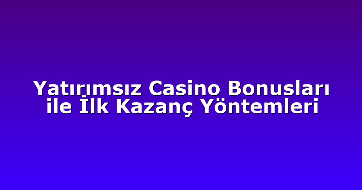 Yatırımsız Casino Bonusları ile İlk Kazanç Yöntemleri